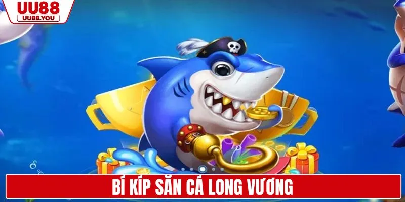 Bỏ túi bí kíp săn cá long vương hiệu quả