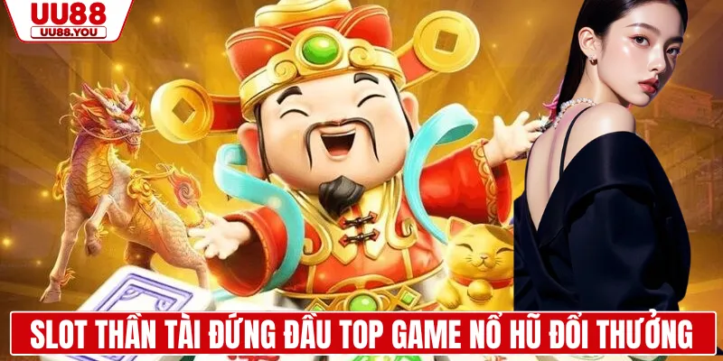 Slot thần tài đứng đầu top game nổ hũ đổi thưởng 